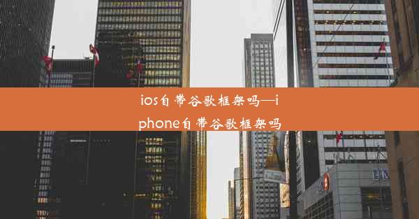 ios自带谷歌框架吗—iphone自带谷歌框架吗