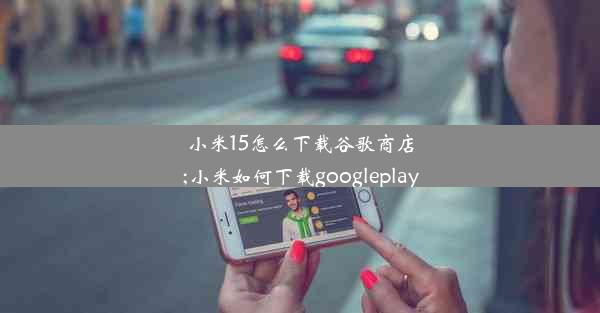 小米15怎么下载谷歌商店;小米如何下载googleplay