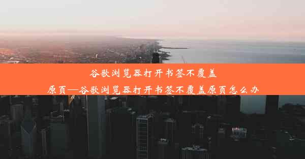 谷歌浏览器打开书签不覆盖原页—谷歌浏览器打开书签不覆盖原页怎么办