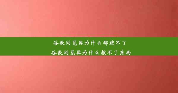 谷歌浏览器为什么都搜不了_谷歌浏览器为什么搜不了东西