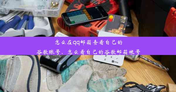 怎么在qq邮箱查看自己的谷歌账号、怎么看自己的谷歌邮箱帐号