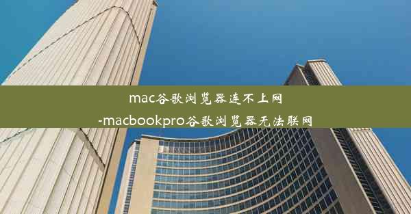 mac谷歌浏览器连不上网-macbookpro谷歌浏览器无法联网