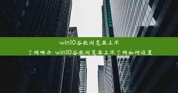 win10谷歌浏览器上不了网咋办_win10谷歌浏览器上不了网如何设置