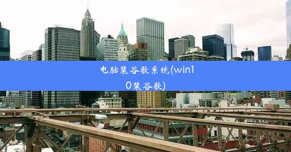 电脑装谷歌系统(win10装谷歌)