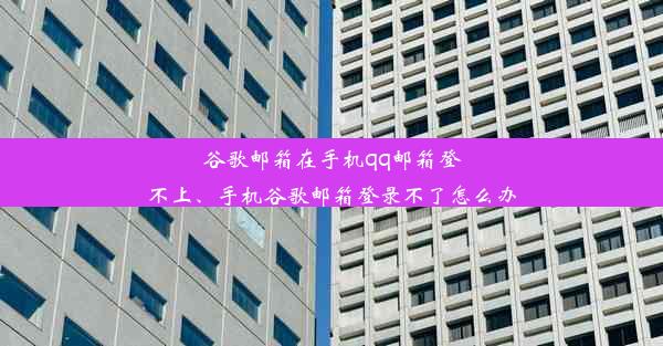 谷歌邮箱在手机qq邮箱登不上、手机谷歌邮箱登录不了怎么办