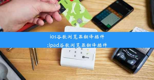 ios谷歌浏览器翻译插件;ipad谷歌浏览器翻译插件