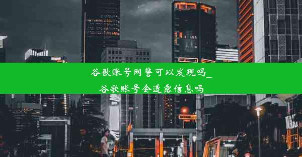 谷歌账号网警可以发现吗_谷歌账号会透露信息吗