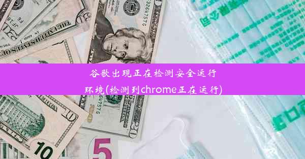 谷歌出现正在检测安全运行环境(检测到chrome正在运行)