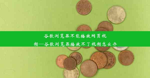 谷歌浏览器不能播放网页视频—谷歌浏览器播放不了视频怎么办