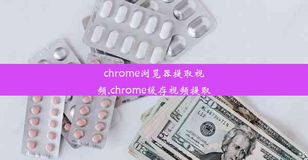 chrome浏览器提取视频,chrome缓存视频提取