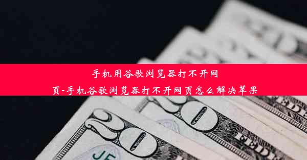 手机用谷歌浏览器打不开网页-手机谷歌浏览器打不开网页怎么解决苹果