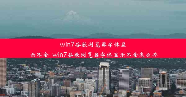 win7谷歌浏览器字体显示不全_win7谷歌浏览器字体显示不全怎么办