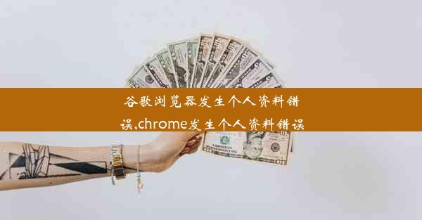 谷歌浏览器发生个人资料错误,chrome发生个人资料错误