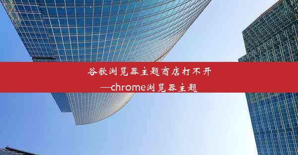 谷歌浏览器主题商店打不开—chrome浏览器主题