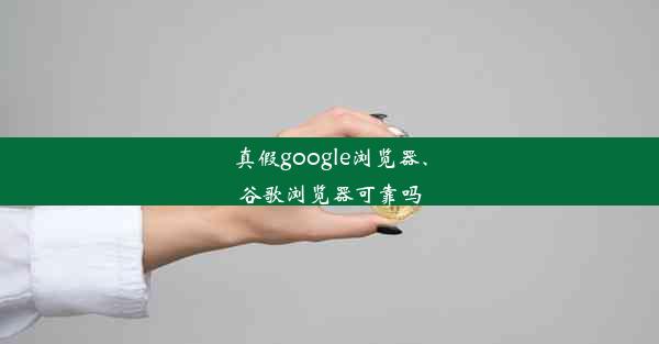 真假google浏览器、谷歌浏览器可靠吗