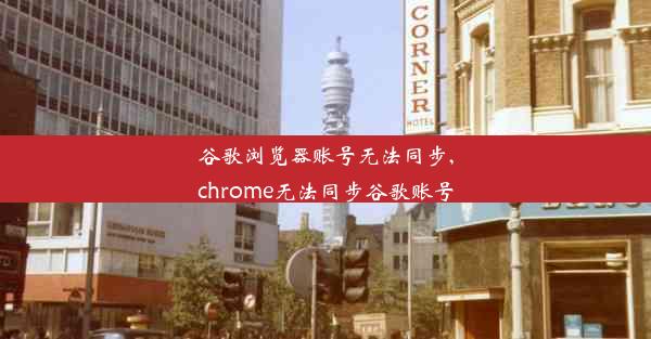 谷歌浏览器账号无法同步,chrome无法同步谷歌账号