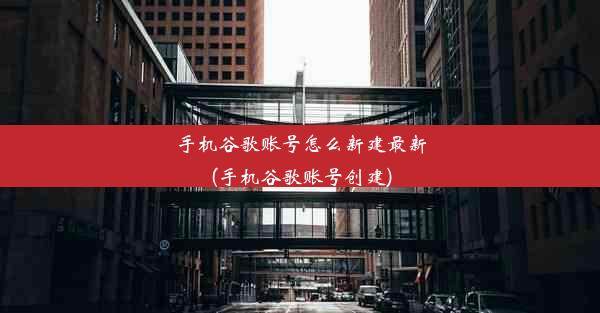 手机谷歌账号怎么新建最新(手机谷歌账号创建)