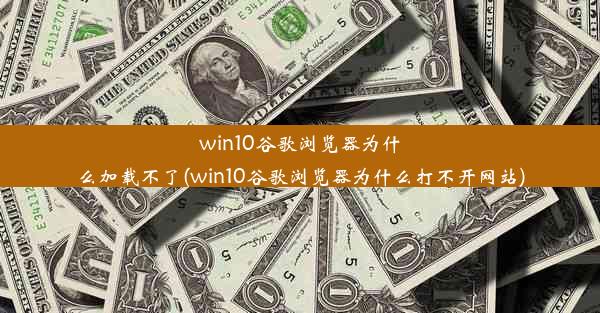 win10谷歌浏览器为什么加载不了(win10谷歌浏览器为什么打不开网站)