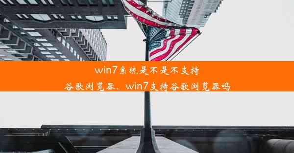 win7系统是不是不支持谷歌浏览器、win7支持谷歌浏览器吗