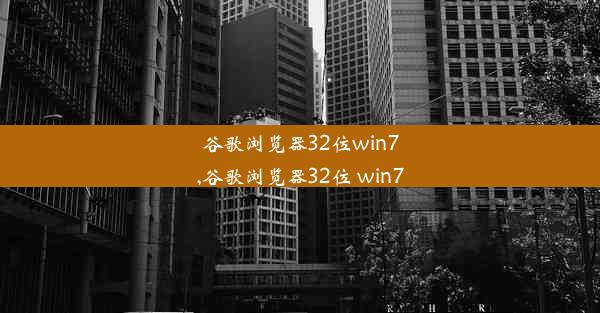 谷歌浏览器32位win7,谷歌浏览器32位 win7