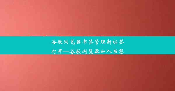 谷歌浏览器书签管理新标签打开—谷歌浏览器加入书签