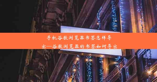 手机谷歌浏览器书签怎样导出—谷歌浏览器的书签如何导出