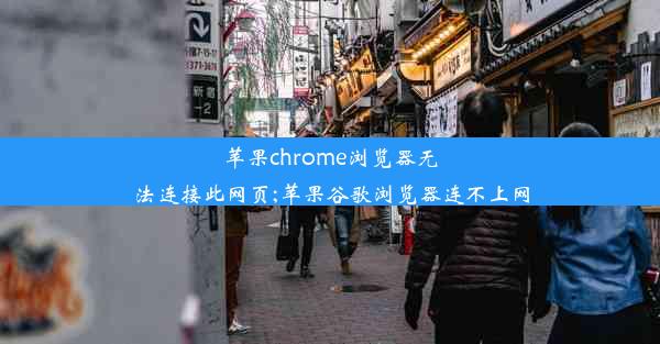 苹果chrome浏览器无法连接此网页;苹果谷歌浏览器连不上网