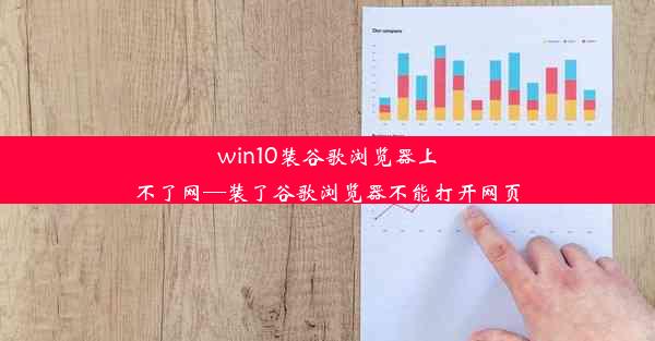 win10装谷歌浏览器上不了网—装了谷歌浏览器不能打开网页