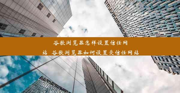 谷歌浏览器怎样设置信任网站_谷歌浏览器如何设置受信任网站