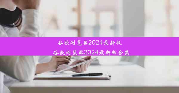 谷歌浏览器2024最新版_谷歌浏览器2024最新版合集