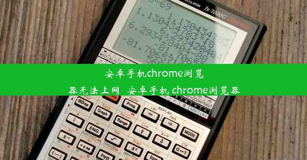 安卓手机chrome浏览器无法上网_安卓手机 chrome浏览器