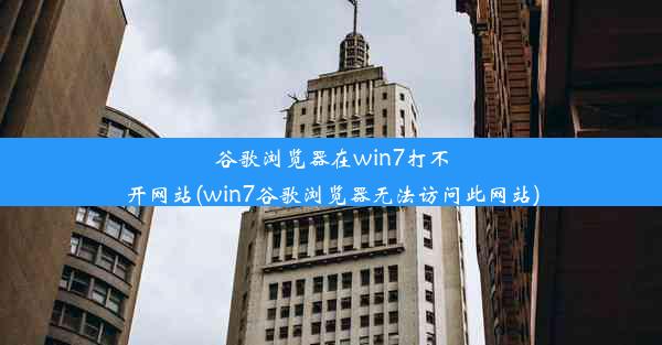 谷歌浏览器在win7打不开网站(win7谷歌浏览器无法访问此网站)