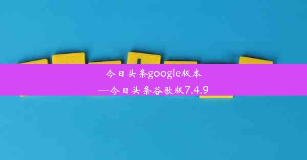 今日头条google版本—今日头条谷歌版7.4.9