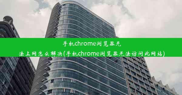 手机chrome浏览器无法上网怎么解决(手机chrome浏览器无法访问此网站)