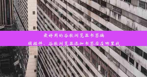 最好用的谷歌浏览器书签编辑插件、谷歌浏览器添加书签后在哪里找