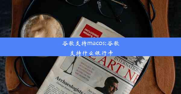 谷歌支持macos;谷歌支持什么银行卡