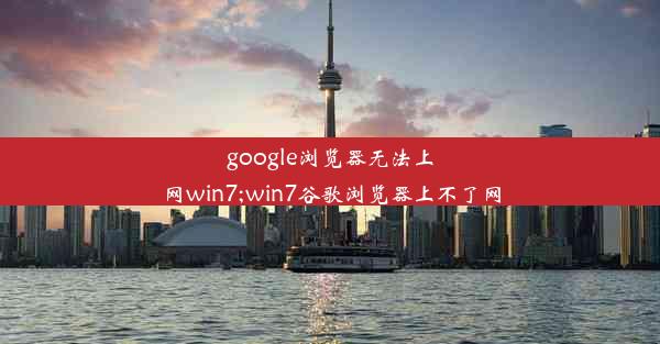 google浏览器无法上网win7;win7谷歌浏览器上不了网