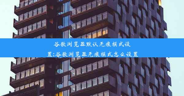 谷歌浏览器默认无痕模式设置;谷歌浏览器无痕模式怎么设置