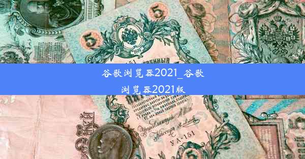 谷歌浏览器2021_谷歌浏览器2021版