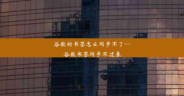 谷歌的书签怎么同步不了—谷歌书签同步不过来