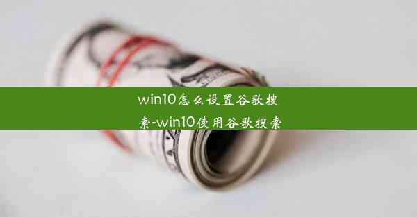 win10怎么设置谷歌搜索-win10使用谷歌搜索