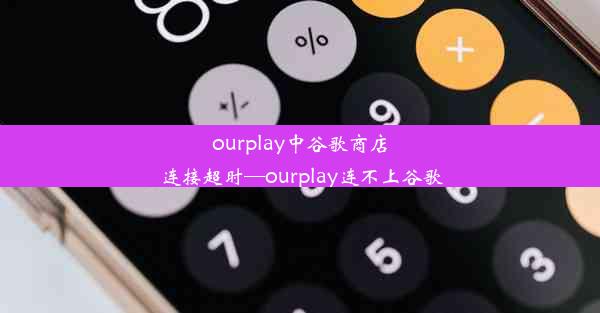 ourplay中谷歌商店连接超时—ourplay连不上谷歌