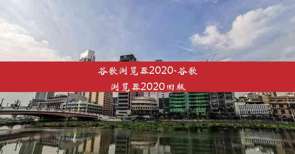 谷歌浏览器2020-谷歌浏览器2020旧版