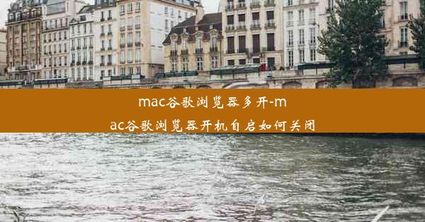 mac谷歌浏览器多开-mac谷歌浏览器开机自启如何关闭