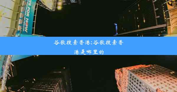 谷歌搜索香港;谷歌搜索香港是哪里的