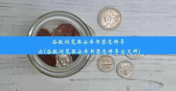 谷歌浏览器安卓书签怎样导出(谷歌浏览器安卓书签怎样导出文件)