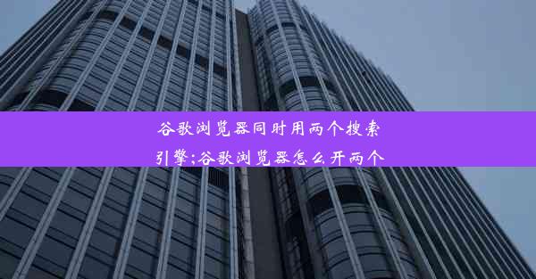 谷歌浏览器同时用两个搜索引擎;谷歌浏览器怎么开两个