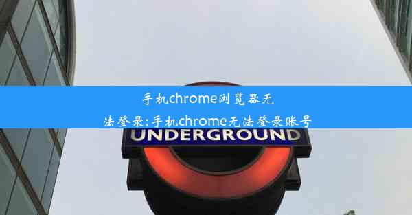 手机chrome浏览器无法登录;手机chrome无法登录账号