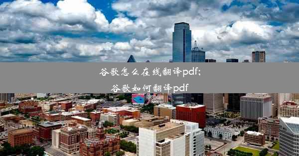 谷歌怎么在线翻译pdf;谷歌如何翻译pdf