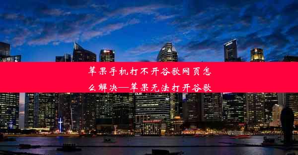 苹果手机打不开谷歌网页怎么解决—苹果无法打开谷歌